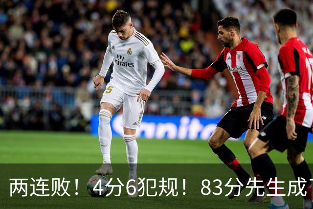 两连败！4分6犯规！83分先生成了笑话