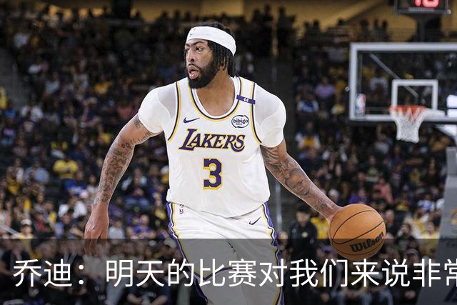 乔迪：明天的比赛对我们来说非常关键，杯赛前要维持最高强度