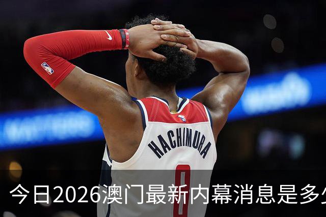 今日2026澳门最新内幕消息是多少，第296期新门澳特码是什么，新六合彩精准资料推荐三中三预测