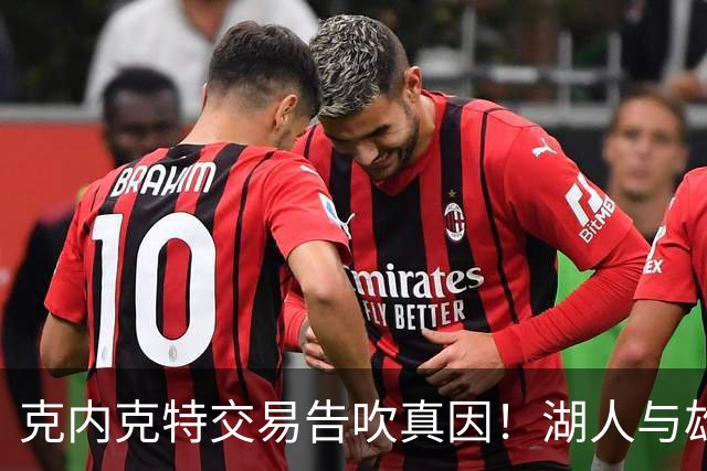 克内克特交易告吹真因！湖人与雄鹿没谈拢：拒绝满足选秀权补偿条件