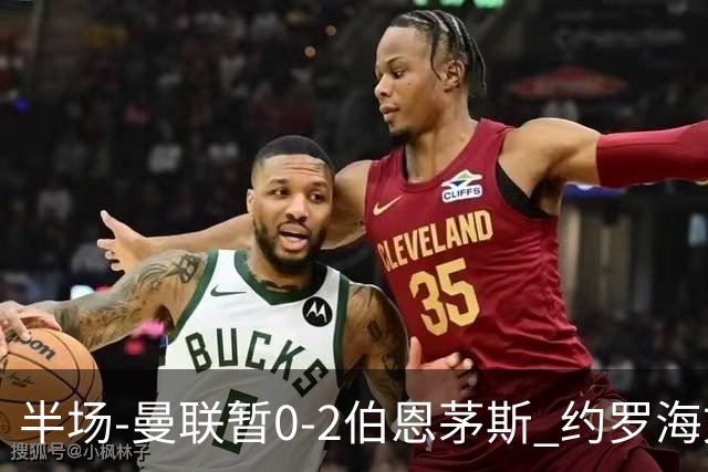 半场-曼联暂0-2伯恩茅斯 约罗海文均失误 拉扬+塔韦尼耶破门