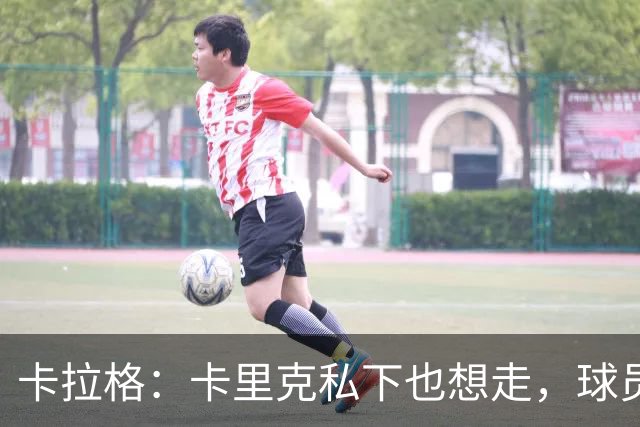 卡拉格：卡里克私下也想走，球员都知道他两三周内下课