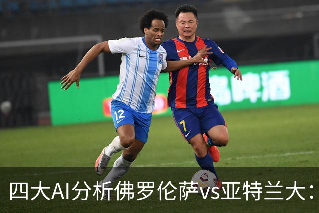 四大AI分析佛罗伦萨vs亚特兰大：两家看好主胜，两家倾向平局