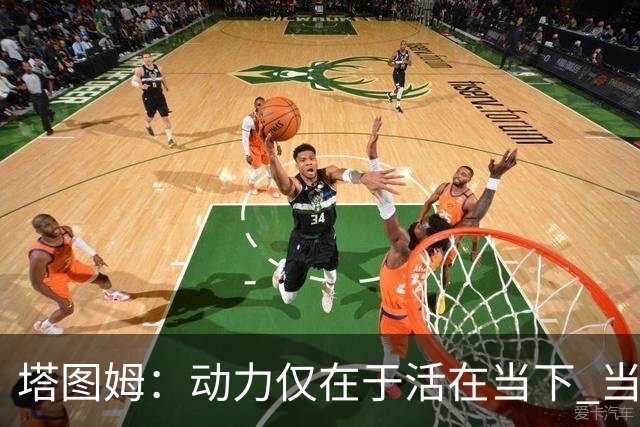 塔图姆：动力仅在于活在当下 当失去某些东西时会本能地更珍惜它