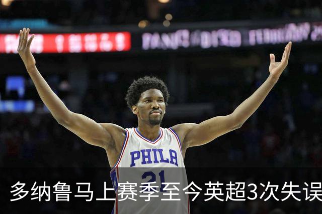 多纳鲁马上赛季至今英超3次失误致丢球，门将中第三多