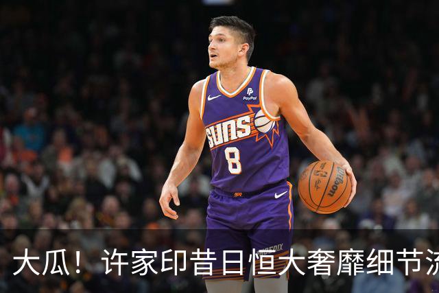 大瓜！许家印昔日恒大奢靡细节流出，丁玉梅海外包养30岁白人小伙