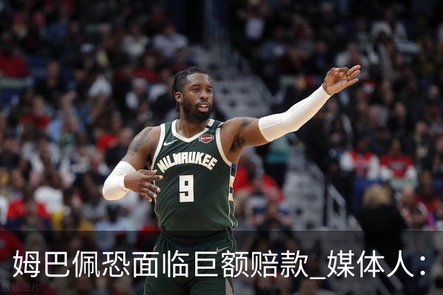 姆巴佩恐面临巨额赔款 媒体人：赞助商只能解约表达愤慨 很难索赔
