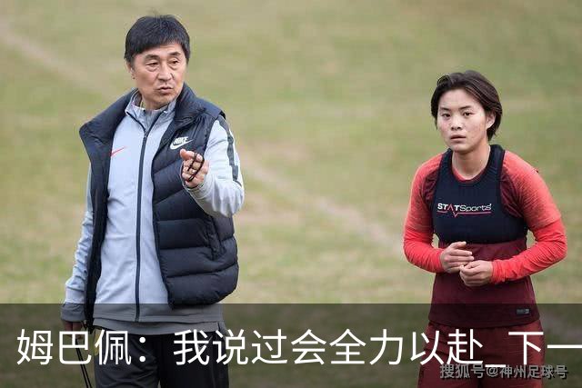 姆巴佩：我说过会全力以赴 下一回合继续攻击皇马