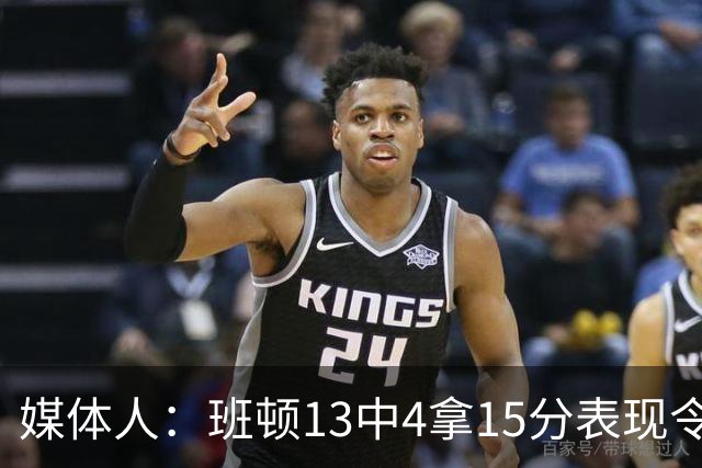 媒体人：班顿13中4拿15分表现令人失望 休赛期曾遭三家俱乐部争抢
