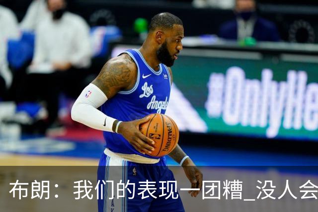 布朗：我们的表现一团糟 没人会白送我们胜利
