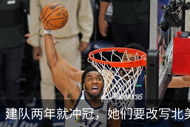 建队两年就冲冠，她们要改写北美体育最快夺冠纪录