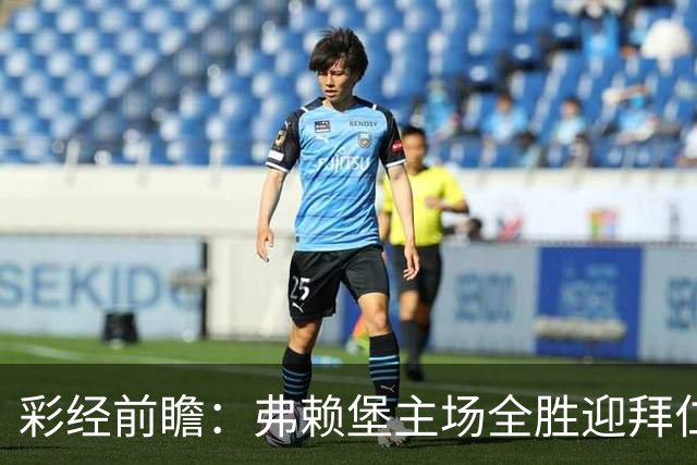 彩经前瞻：弗赖堡主场全胜迎拜仁，孔帕尼缺席仍看好客胜