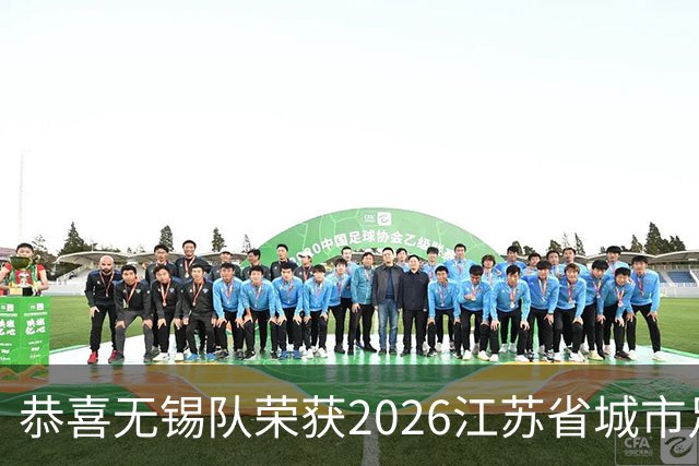 恭喜无锡队荣获2026江苏省城市足球联赛冠军!2027苏超我们再见(图)