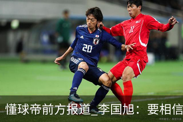 懂球帝前方报道 李国旭：要相信大连队，大连队从不掉链子