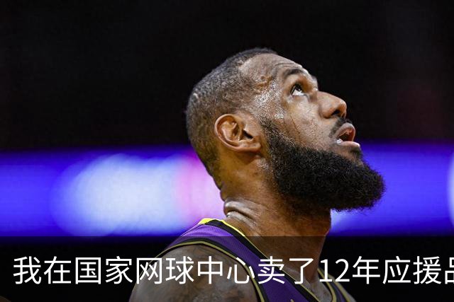 我在国家网球中心卖了12年应援品，郑钦文从160名打回23名