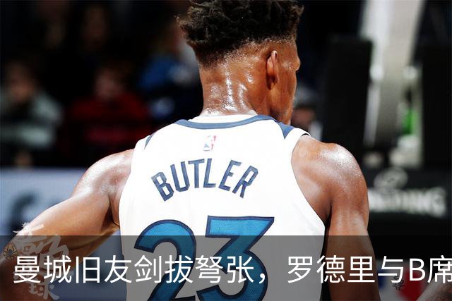 曼城旧友剑拔弩张，罗德里与B席再次对峙
