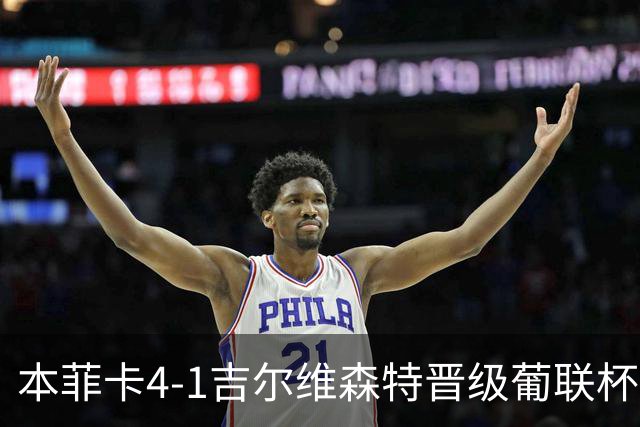 本菲卡4-1吉尔维森特晋级葡联杯四强 卢克巴基奥梅开二度