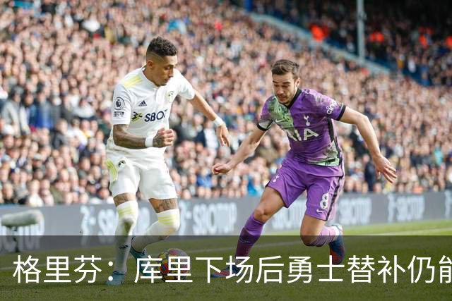 格里芬：库里下场后勇士替补仍能反超比分 这对球队非常重要