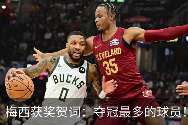 梅西获奖贺词：夺冠最多的球员！热衷慈善！所有人都尊重他！