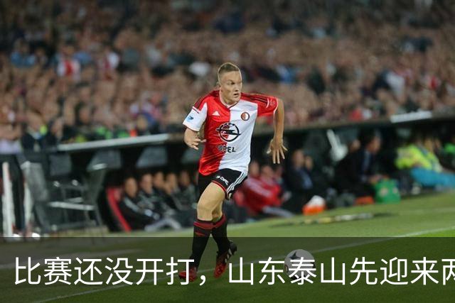 比赛还没开打，山东泰山先迎来两个大喜讯，取胜武汉三镇彻底稳了