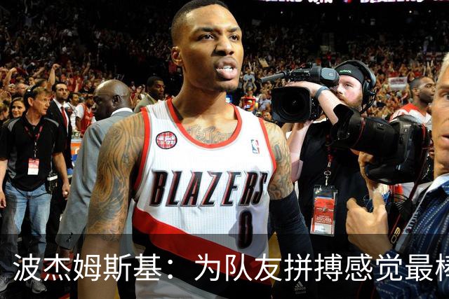 波杰姆斯基：为队友拼搏感觉最棒 好运通常会回馈你