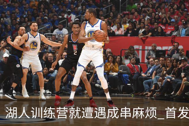 湖人训练营就遭遇成串麻烦 首发难产+布朗尼碍事？