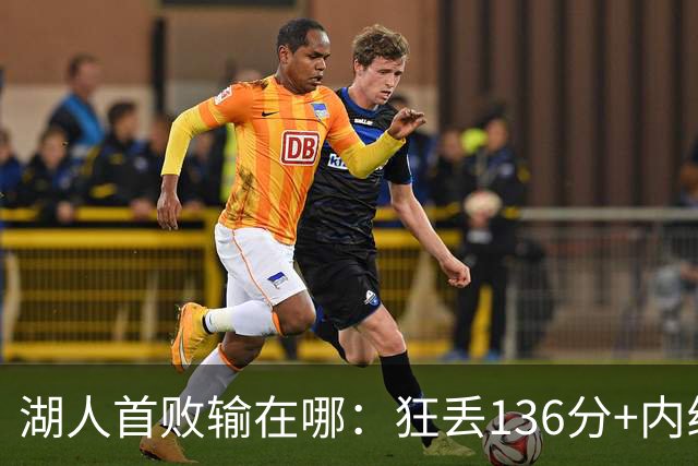 湖人首败输在哪：狂丢136分+内线丢56分 被轰18三分防守被打爆