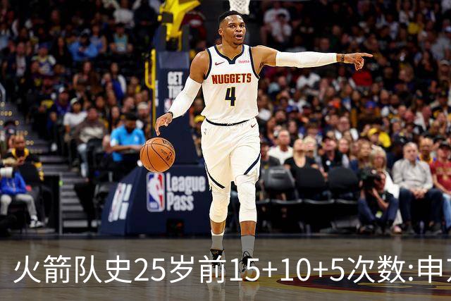 火箭队史25岁前15+10+5次数:申京断层领跑 阿门第2大梦第4哈登第9