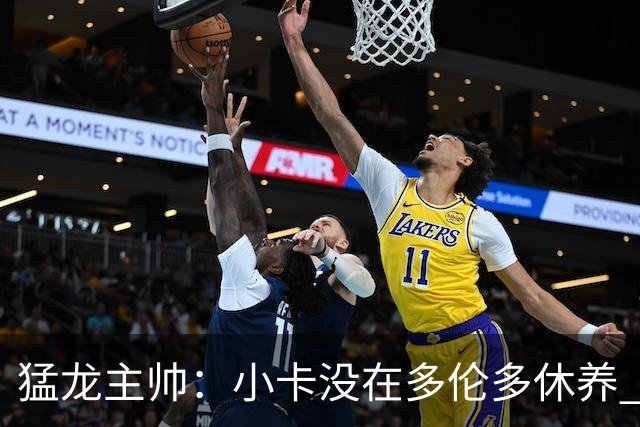 猛龙主帅：小卡没在多伦多休养 所以没坐替补席