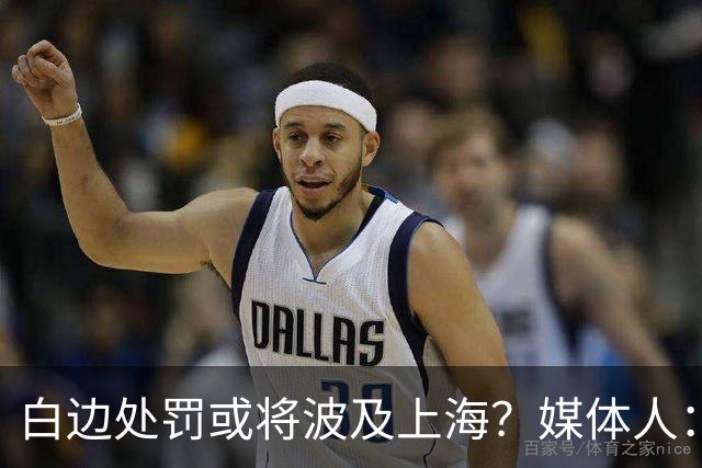 白边处罚或将波及上海？媒体人：CBA公司可能核减准入积分&参赛费