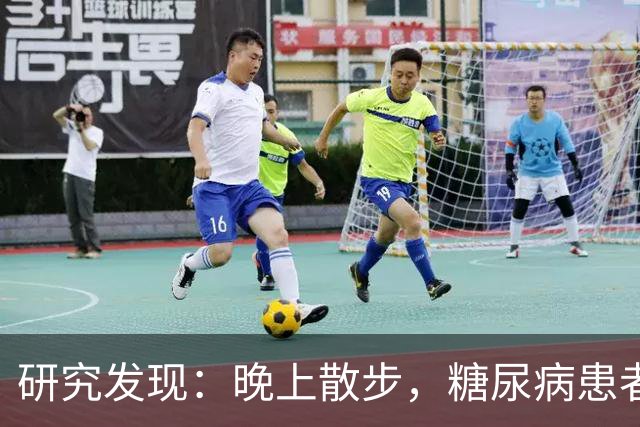 研究发现：晚上散步，糖尿病患者血糖水平显著下降？真相如何