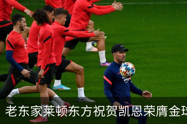 老东家莱顿东方祝贺凯恩荣膺金球奖：恭喜你取得惊人的成就！