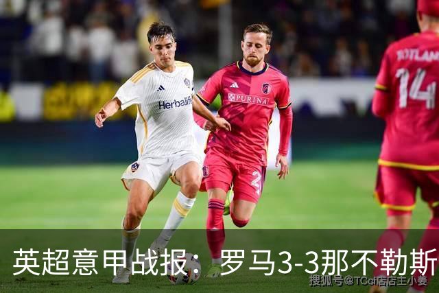 英超意甲战报：罗马3-3那不勒斯，利物浦客战布莱顿存隐患