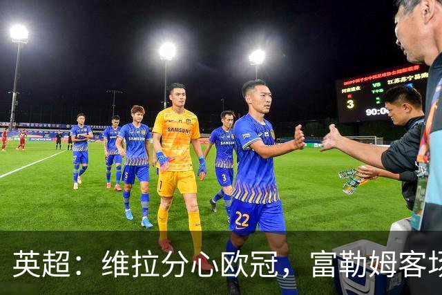 英超：维拉分心欧冠，富勒姆客场抢分无忧？维拉VS富勒姆
