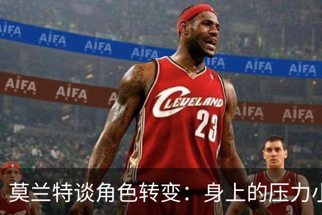 莫兰特谈角色转变：身上的压力小很多 重新开始感觉很棒