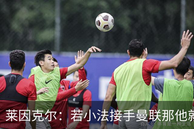 莱因克尔：若小法接手曼联那他就是疯了！那里就是教练的坟墓