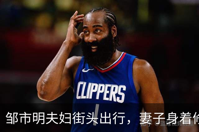 邹市明夫妇街头出行，妻子身着修身牛仔裤，高大健壮身形格外惹眼