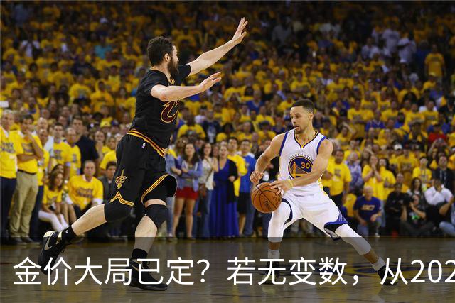 金价大局已定？若无变数，从2027年起黄金价格或面临3大转变