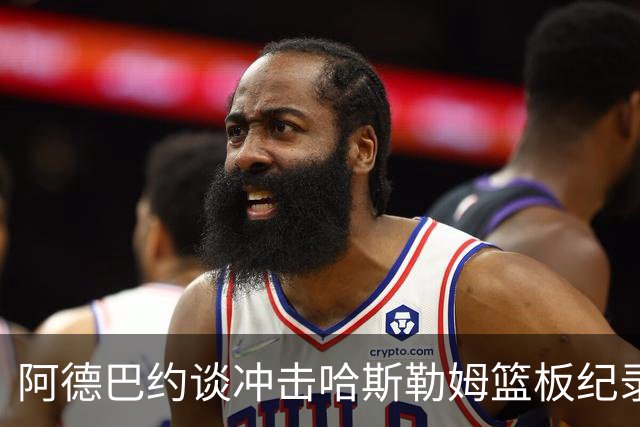 阿德巴约谈冲击哈斯勒姆篮板纪录：他对我倾囊相授