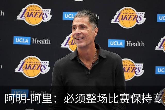 阿明-阿里：必须整场比赛保持专注，4-0领先也不知会发生什么