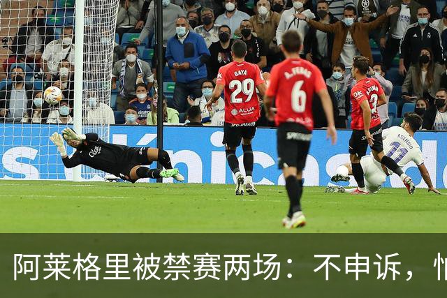 阿莱格里被禁赛两场：不申诉，怕变成四场