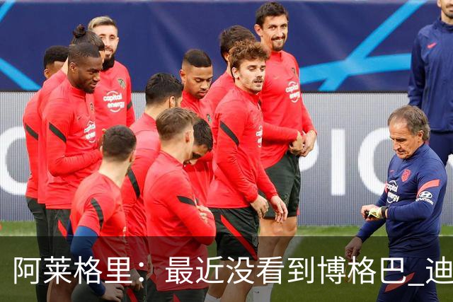 阿莱格里：最近没看到博格巴 迪玛利亚周三不会首发