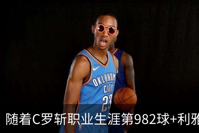 随着C罗斩职业生涯第982球+利雅得胜利3-1，沙特联最新积分榜出炉