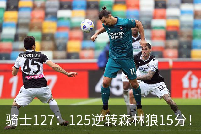 骑士127：125逆转森林狼15分！产生3大不争的事实，鲍尔被高估，骑士替补升级