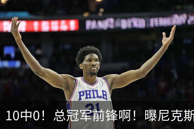 10中0！总冠军前锋啊！曝尼克斯或有解体大交易