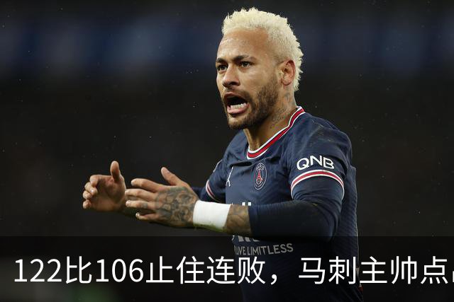 122比106止住连败，马刺主帅点出赢球关键：拼劲