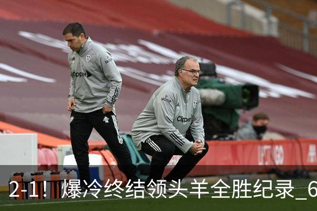 2-1！爆冷终结领头羊全胜纪录 6.3亿新贵强势复苏 近7场6胜+欧冠全胜