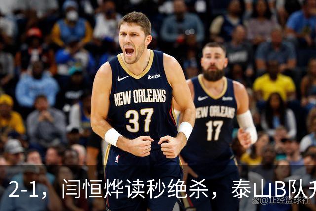 2-1，闫恒烨读秒绝杀，泰山B队升至头名反超海港B队，掌握冲甲主动权