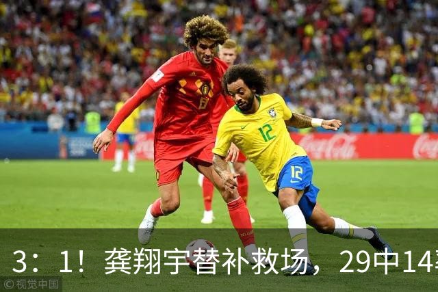 3：1！龚翔宇替补救场，29中14率队三连胜，排名高居联赛第一