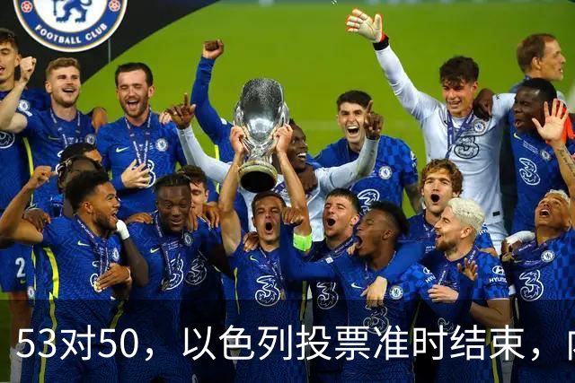 53对50，以色列投票准时结束，内塔尼亚胡没输席位，输掉的是组阁空间